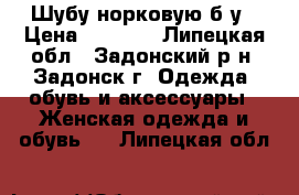 Шубу норковую б/у › Цена ­ 6 000 - Липецкая обл., Задонский р-н, Задонск г. Одежда, обувь и аксессуары » Женская одежда и обувь   . Липецкая обл.